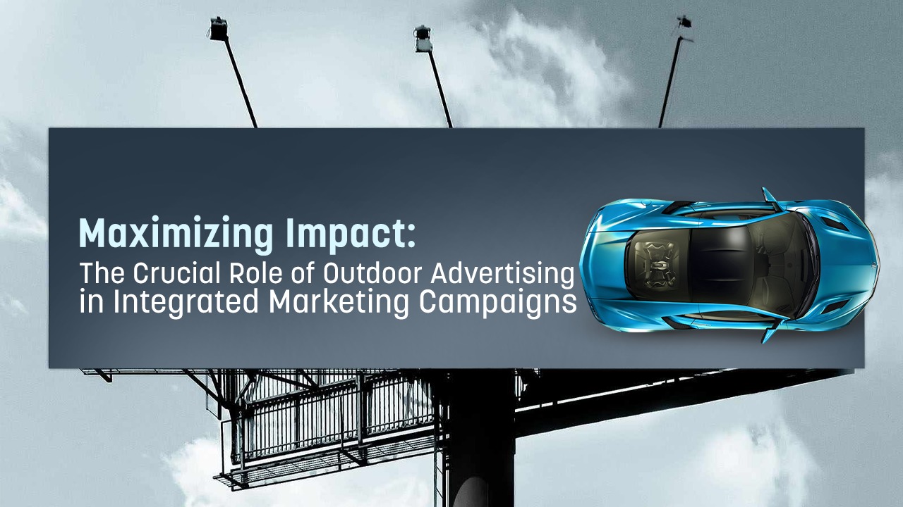 Maximizing Impact: The Crucial Role of Outdoor Advertising in Integrated Marketing Campaigns